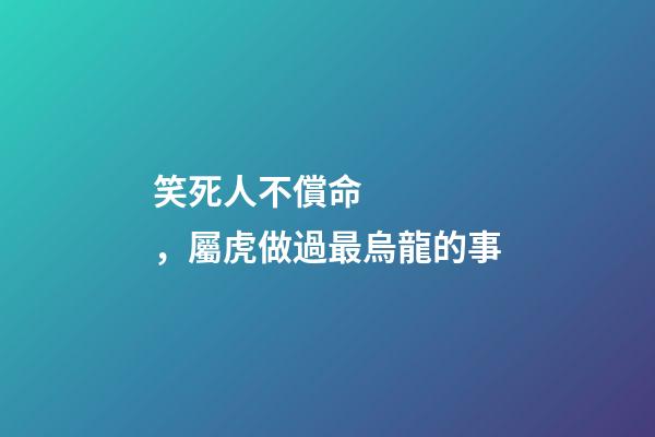 笑死人不償命，屬虎做過最烏龍的事